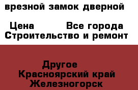 врезной замок дверной › Цена ­ 500 - Все города Строительство и ремонт » Другое   . Красноярский край,Железногорск г.